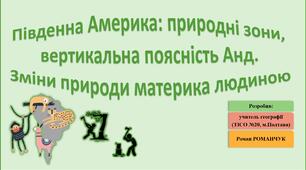 Презентація до уроку географії у 7 класі на тему «Природні зони Південної Америки. Вертикальна поясність Анд. Зміни природи материка людиною».