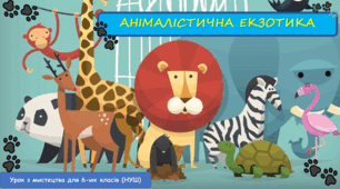 Презентація з мистецтва до теми: "Анімалістична екзотика"(6 клас, НУШ)