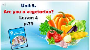 Презентація до уроку 4 в 6 класі "Unit 5. Are you a vegetarian? Lesson 4 p.79"