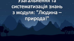 Узагальнення та систематизація знань з модуля: "Людина – природа!"