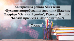 Контрольна робота №3 з теми «Духовне випробування людини» (Джеймс Олдрідж "Останній дюйм", Редьярд Кіплінг "Балада про Схід і Захід", "Якщо...")
