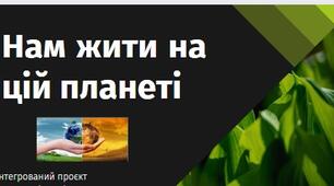 Інтегрований проєкт "Нам жити на цій планеті"