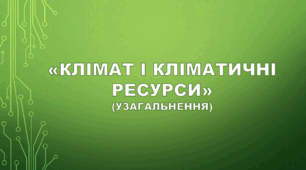 Узагальнення за темою «Клімат і кліматичні ресурси» 