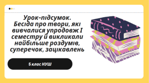 Урок-підсумок. Бесіда про твори, які вивчалися упродовж І семестру й викликали найбільше роздумів, суперечок, зацікавлень