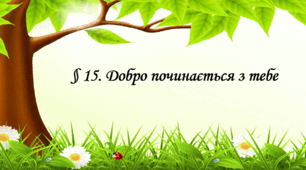 Презентація на тему " § 15. Добро починається з тебе " 6 клас. Нуш за підручником Гущина. Здоров'я безпека та добробут. 2023 р.