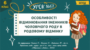 Презентація "ОСОБЛИВОСТІ ВІДМІНЮВАННЯ ІМЕННИКІВ ЧОЛОВІЧОГО РОДУ В РОДОВОМУ ВІДМІНКУ". НУШ. 6 клас. Урок № 57