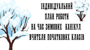 Індивідуальний план роботи на час зимових канікул вчителя початкових класів