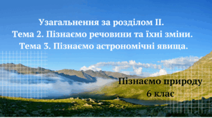 Узагальнення за розділом ІІ. Тема 2. Пізнаємо речовини та їхні зміни. Тема 3. Пізнаємо астрономічні явища.