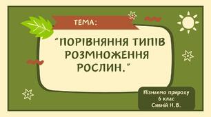 ПРЕЗЕНТАЦІЯ : "Порівняння типів розмноження рослин.” 6 -ий клас "Пізнаємо природу"