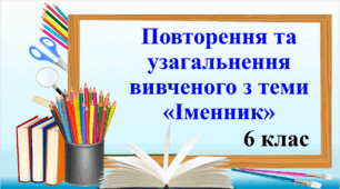 Презентація "Повторення та узагальнення вивченого з теми "Іменник""