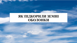 Презентація на тему "Як підкорили земні оболонки" 6 кл НУШ