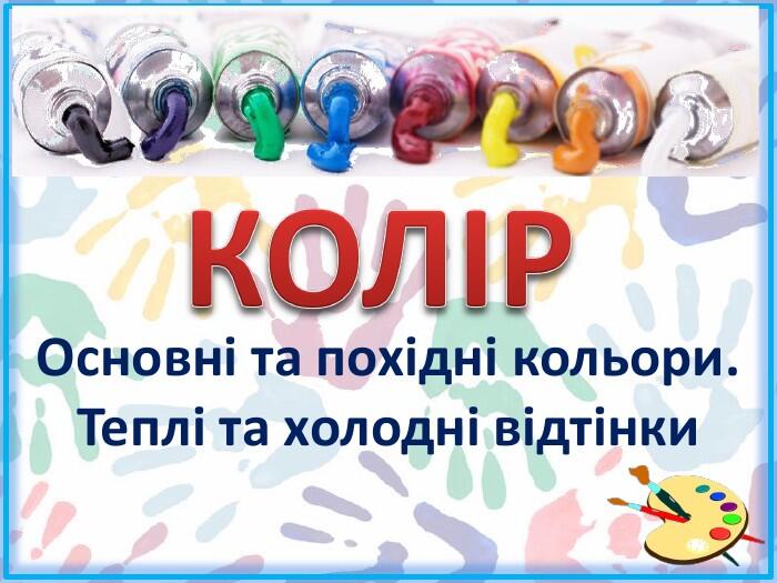 Основні та похідні кольори. Теплі та холодні відтінки. КОЛІР