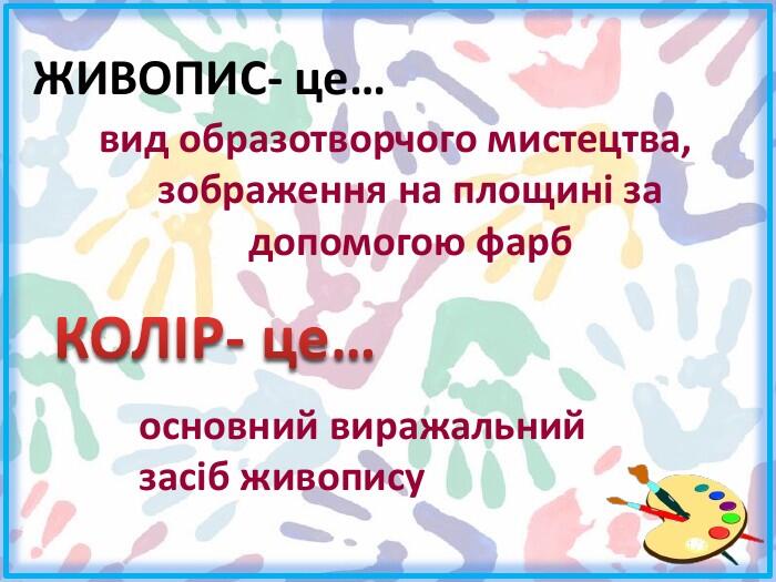 ЖИВОПИС- це…вид образотворчого мистецтва, зображення на площині за допомогою фарб. КОЛІР- це…основний виражальний засіб живопису