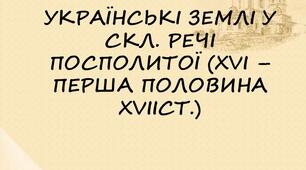 Розділ 1. Українські  землі  у складі Речі Посполитої  (XVI — перша половина XVII ст.)