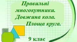 Правильні многокутники. Довжина кола. Площа круга.