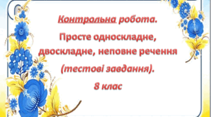 Контрольна робота . Просте односкладне, двоскладне, неповне речення (тестові завдання). 