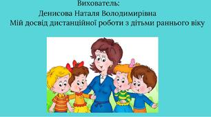 Доповідь : ,,Мій досвід дистанційної роботи з дітьми раннього віку.''