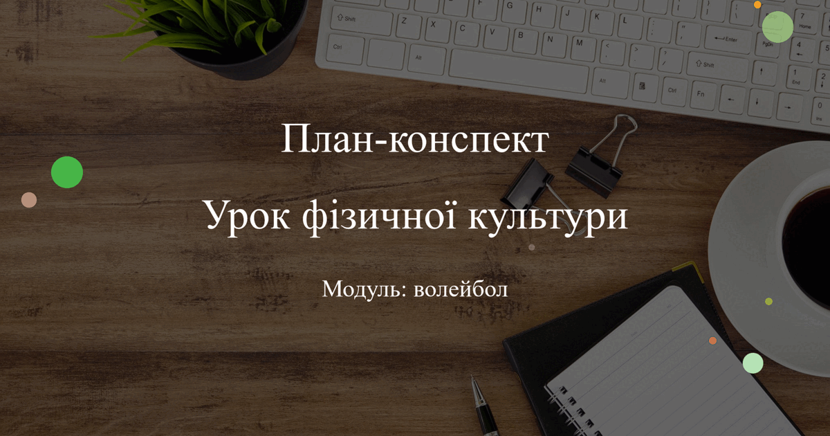 План-конспект уроку з фізичної культури, модуль волейбол | Конспект ...