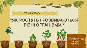 ПРЕЗЕНТАЦІЯ ДО УРОКУ : “Як ростуть і розвиваються різні організми.” ПІЗНАЄМО ПРИРОДУ 6 КЛАС НУШ