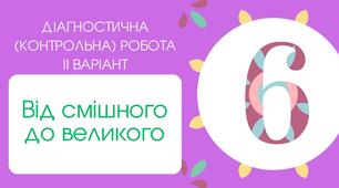 (Копія) Тест для 6 класу «Діагностична (контрольна) робота "Від смішного до великого" (Руданський, Глазовий, Глібов) ІІ варіант