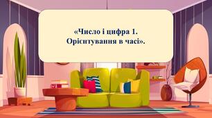 Презентація на тему:  «Число і цифра 1. Орієнтування в часі».
