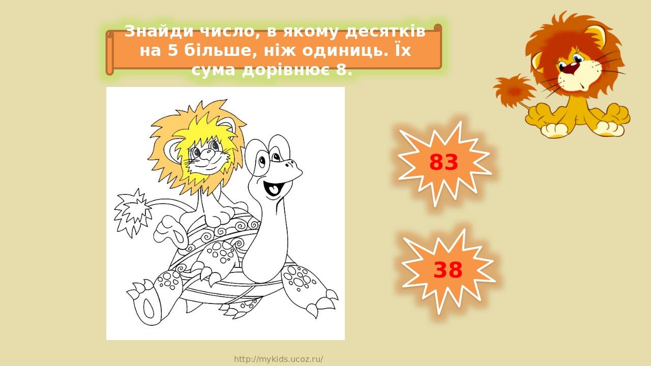 83 38 Знайди число, в якому десятків на 5 більше, ніж одиниць. Їх сума дорівнює 8. http://mykids.ucoz.ru/