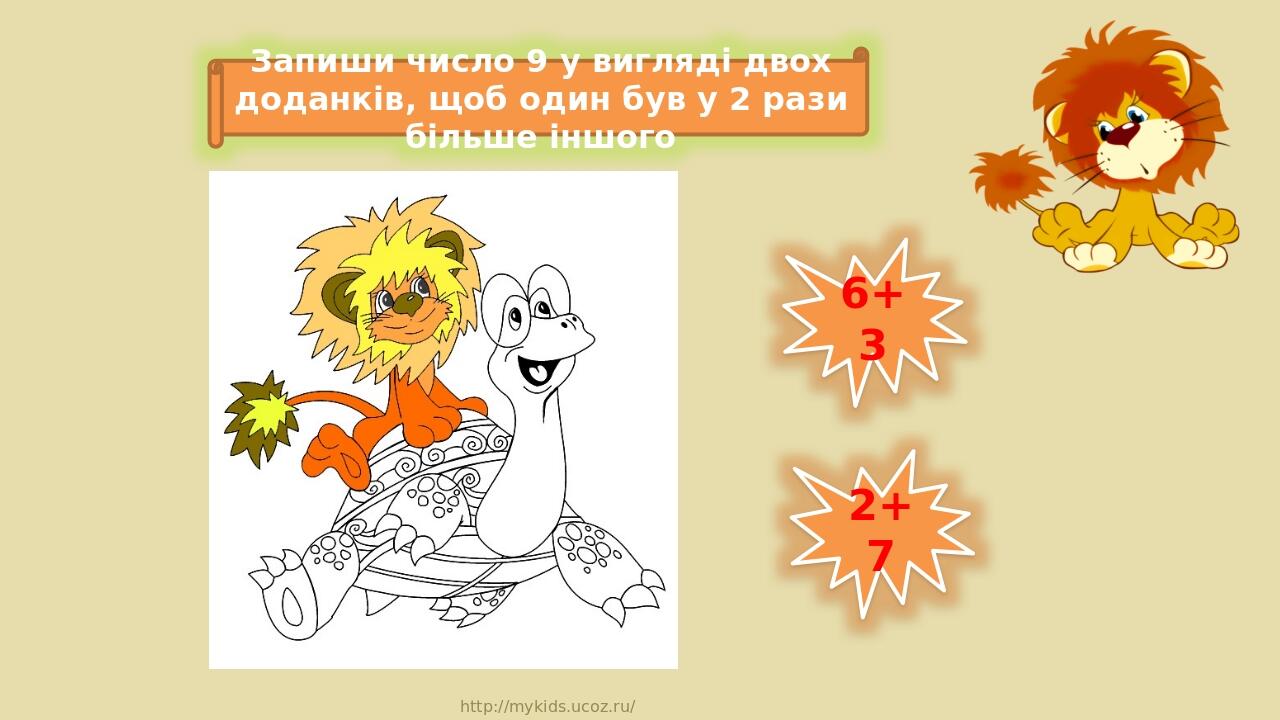 6+3 2+7 Запиши число 9 у вигляді двох доданків, щоб один був у 2 рази більше іншого http://mykids.ucoz.ru/