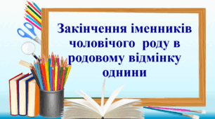 Презентація "Закінчення іменників  чоловічого  роду в родовому відмінку однини"