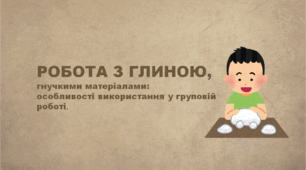 Презентація "Робота з глиною, гнучкими матеріалами, особливості використання у груповій роботі"