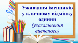 Презентація "Уживання іменників у кличному відмінку однини (узагальнення вивченого)"