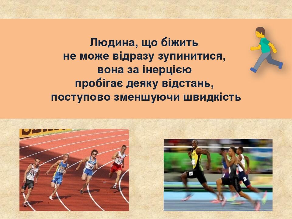 Людина, що біжить не може відразу зупинитися, вона за інерцією пробігає деяку відстань, поступово зменшуючи швидкість