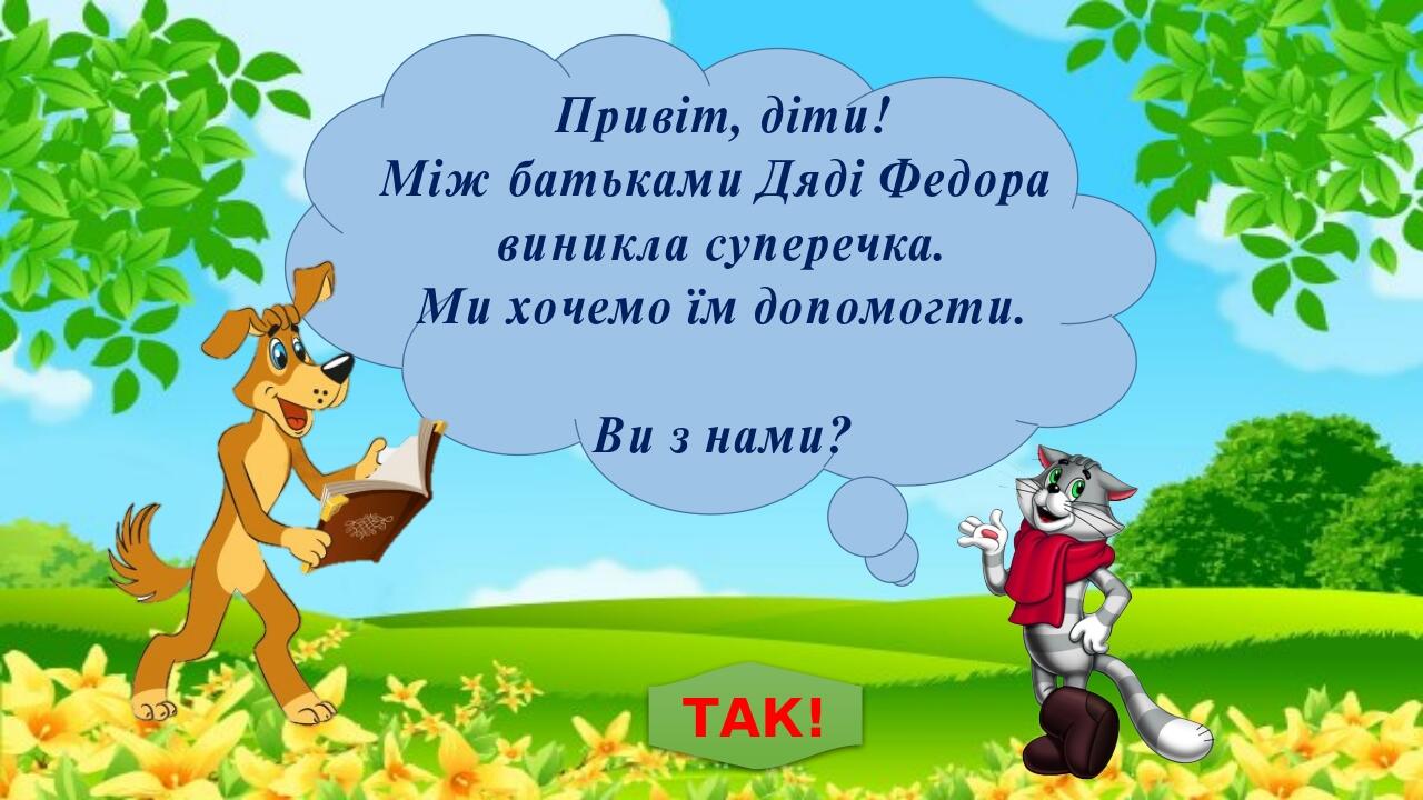 Привіт, діти! Між батьками Дяді Федора виникла суперечка. Ми хочемо їм допомогти. Ви з нами? ТАК!