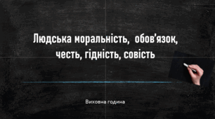 Виховна година "Людська моральність,  обов’язок, честь, гідність, совість"