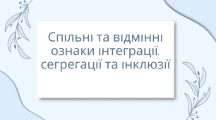 Презентація на тему: "Спільні та відмінні ознаки інтеграції, сегрегації та інклюзії"