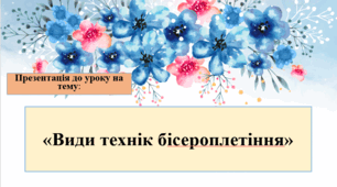 Презентація до уроку з технологій в 6 класі НУШ з теми: “Види технік бісероплетіння. Виготовлення новорічної прикраси”