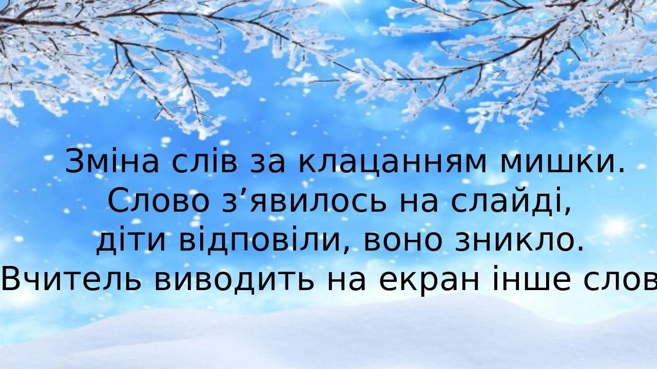 Зміна слів за клацанням мишки. Слово з’явилось на слайді, діти відповіли, воно зникло. Вчитель виводить на екран інше слово.