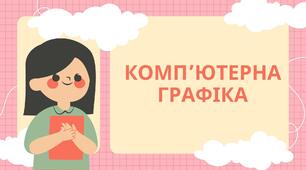 Базові поняття комп’ютерної графіки. Види комп’ютерної графіки. Програми для опрацювання графічних зображень.