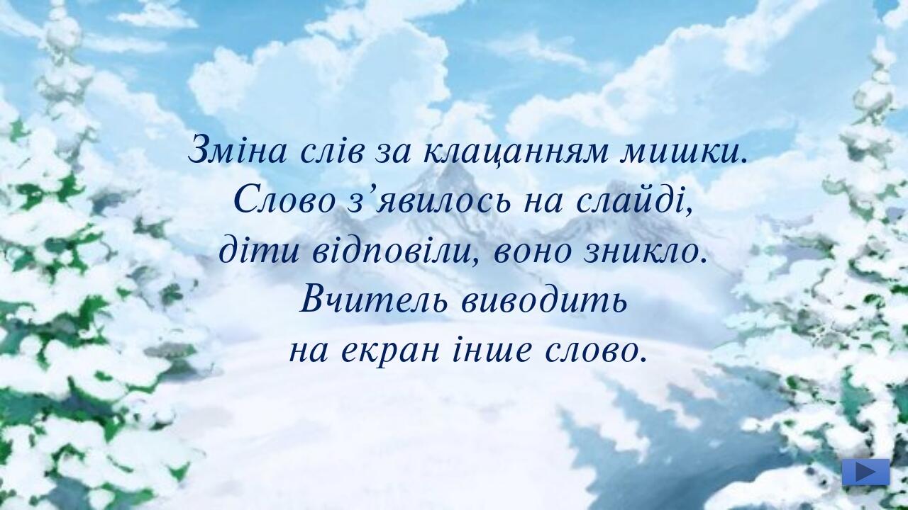 Зміна слів за клацанням мишки. Слово з’явилось на слайді, діти відповіли, воно зникло. Вчитель виводить на екран інше слово.