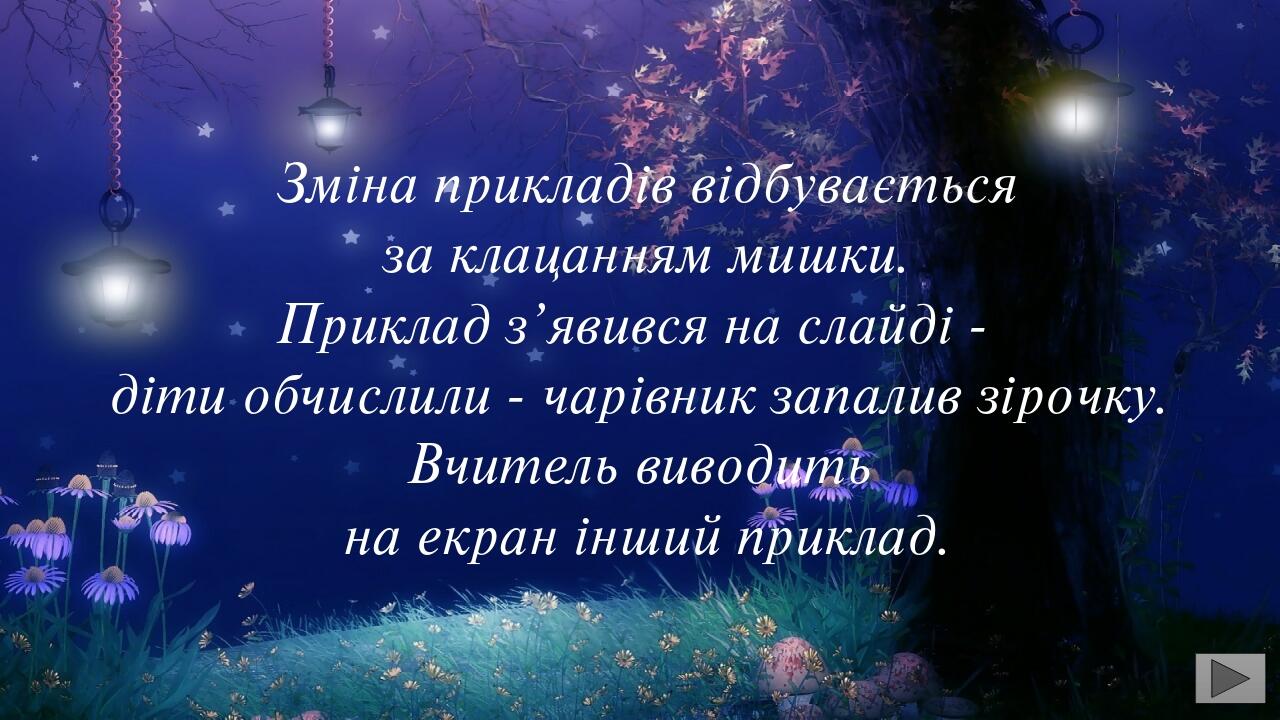 Зміна прикладів відбувається за клацанням мишки. Приклад з’явився на слайді - діти обчислили - чарівник запалив зірочку. Вчитель виводить на екран ...