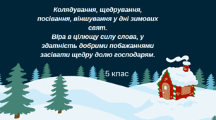 Колядування, щедрування, посівання, віншування у дні зимових свят. Віра в цілющу силу слова, у здатність добрими побажаннями засівати щедру долю господарям.
