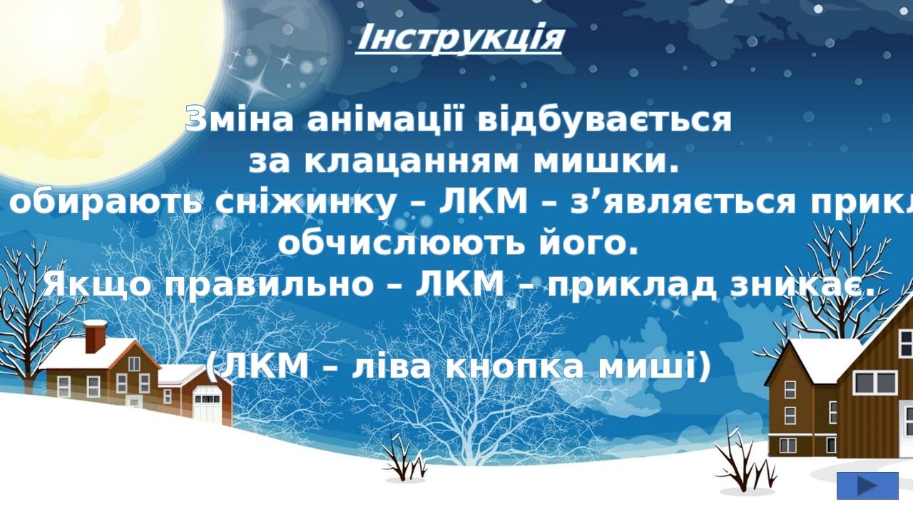 Інструкція Зміна анімації відбувається за клацанням мишки. Діти обирають сніжинку – ЛКМ – з’являється приклад, обчислюють його. Якщо правильно – ЛК...