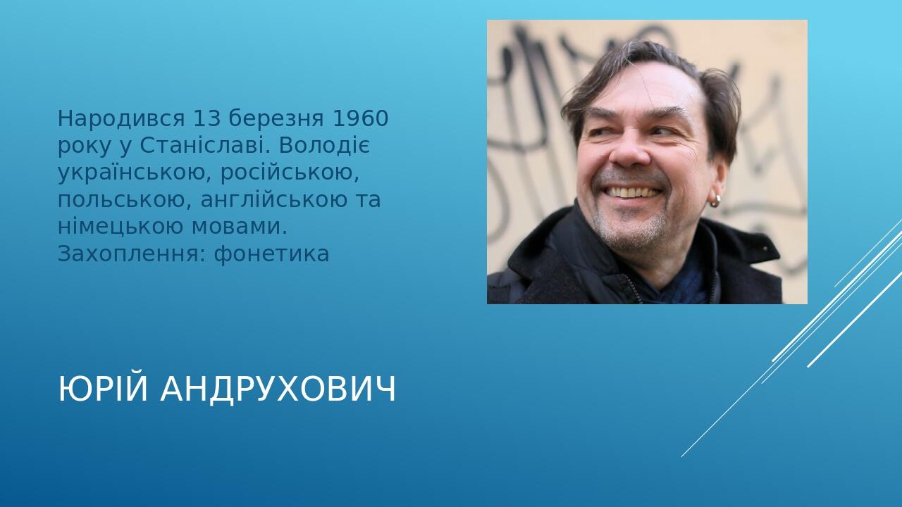 Юрій Андрухович Народився 13 березня 1960 року у Станіславі. Володіє українською, російською, польською, англійською та німецькою мовами. Захопленн...