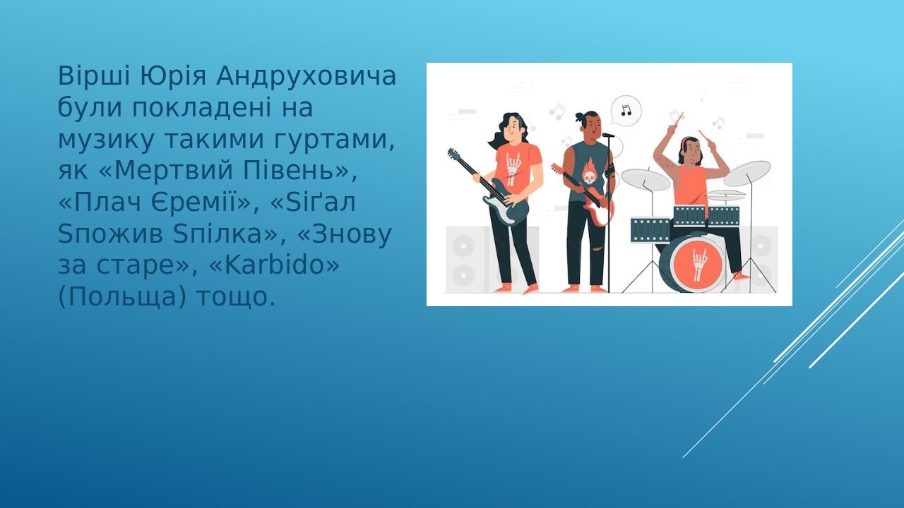 Вірші Юрія Андруховича були покладені на музику такими гуртами, як «Мертвий Півень», «Плач Єремії», «Sіґал Sпожив Sпілка», «Знову за старе», «Karbi...