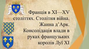 Франція в XI—XV століттях. Столітня війна. Жанна д’Арк. Консолідація влади в руках французьких королів Луї ХІ