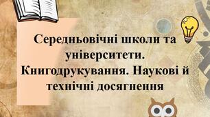 Середньовічні школи та університети. Книгодрукування. Наукові й технічні досягнення