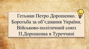 Гетьман Петро Дорошенко. Боротьба за об’єднання України. Військово-політичний союз П.Дорошенка в Туреччині