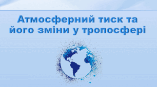 Презентація з географії 6 клас НУШ "Атмосферний тиск та його зміни у тропосфері" (за підручником Кобернік С. Г., Коваленко Р. Р.)