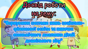 Досвід роботи вихователя на тему: «Формування системи знань соціально-фінансової освіти та навичок економічного мислення дітей дошкільного віку»