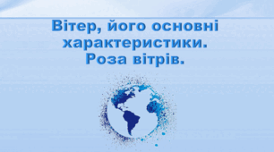 Презентація з географії 6 клас НУШ "Вітер, його основні характеристики. Роза вітрів" (за підручником Кобернік С. Г., Коваленко Р. Р.)