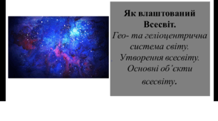 Презентація для 6 класу на тему " Як влаштований Всесвіт.  Гео- та геліоцентрична система світу. Утворення всесвіту. Основні об’єкти всесвіту."